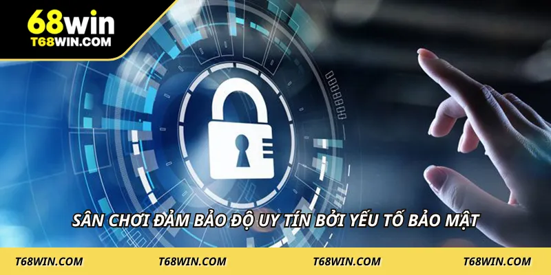 Sân chơi đảm bảo độ uy tín bởi yếu tố bảo mật
